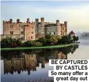 ??  ?? BE CAPTURED BY CASTLES So many offer a great day out