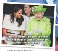  ??  ?? Queen Elizabeth II enjoyed spending time with Meghan on their June 14 tripto Northern England.