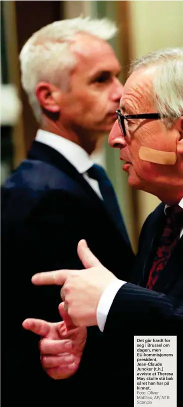  ?? Foto: Oliver Matthys, AP/ NTB Scanpix ?? Det går hardt for seg i Brussel om dagen, men EU-kommisjone­ns president, Jean-Claude Juncker (t.h.) avviste at Theresa May skulle stå bak såret han har på kinnet.