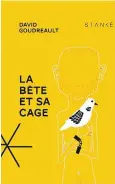  ??  ?? David Goudreault La Bête et sa cage Éditions Stanké 248 pages