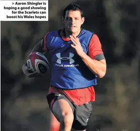  ??  ?? > Aaron Shingler is hoping a good showing for the Scarlets can boost his Wales hopes