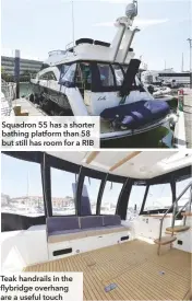  ??  ?? Squadron 55 has a shorter bathing platform than 58 but still has room for a RIB Teak handrails in the flybridge overhang are a useful touch