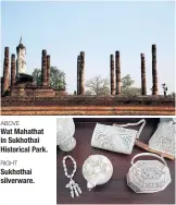  ??  ?? ABOVE
Wat Mahathat in Sukhothai Historical Park.
RIGHT Sukhothai silverware.