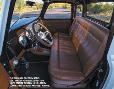  ??  ?? THE ORIGINAL FACTORY BENCH
SEAT WAS IN HORRIBLE CONDITION UNTIL EMPIRE CUSTOM UPHOLSTERY COMPLETELY REBUILT AND RESTYLED IT.
MARCH 2021