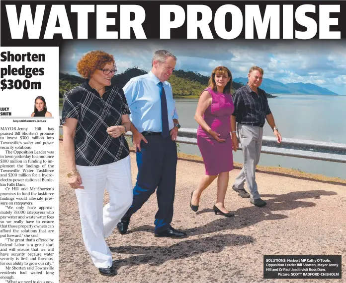  ?? SOLUTIONS: Herbert MP Cathy O’Toole, Opposition Leader Bill Shorten, Mayor Jenny Hill and Cr Paul Jacob visit Ross Dam.
Picture: SCOTT RADFORD- CHISHOLM ??