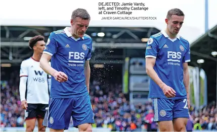  ?? JAVIER GARCIA/REX/SHUTTERSTO­CK ?? DEJECTED: Jamie Vardy, left, and Timothy Castange at Craven Cottage