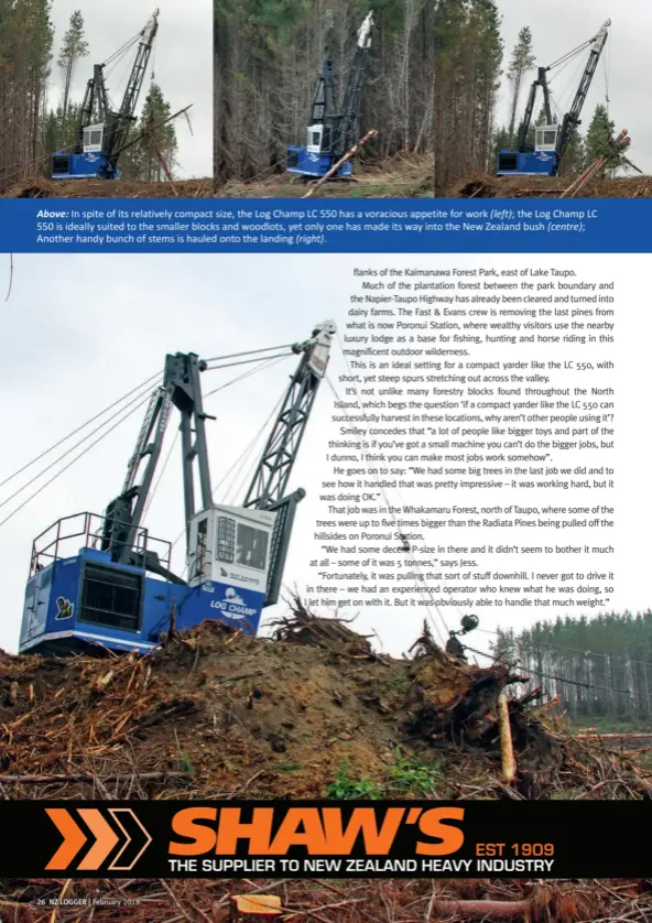  ??  ?? Above: In spite of its relatively compact size, the Log Champ LC 550 has a voracious appetite for work (left); the Log Champ LC 550 is ideally suited to the smaller blocks and woodlots, yet only one has made its way into the New Zealand bush...