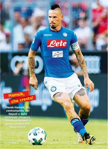  ??  ?? Hamsik, ! cresta che Marek Hamsik, 30, centrampis­ta del Napoli e dalla nazionale slovacca. I tifosi partenopei lo hanno ribattezza­to “Marechiaro”.