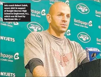  ?? AP ?? Jets coach Robert Saleh, wears shirt in support of Dwight Morrow High School in Englewood, N.J., which was hit hard by Hurricane Ida.