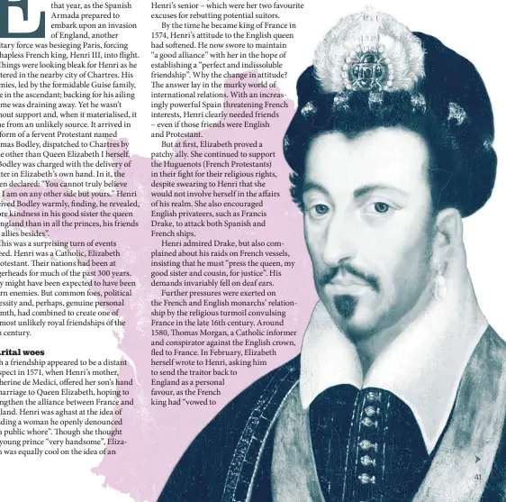  ??  ?? The odd couple Elizabeth I shown in the Darnley portrait of c1575 and (right) the French king Henri III. As a young man, Henri labelled Elizabeth “a public whore” but would come to regard her as “a perfect friend”