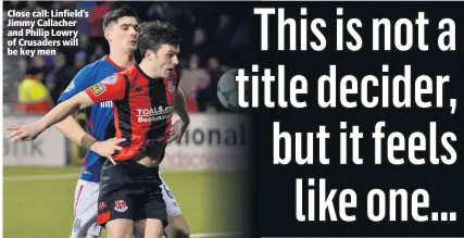  ??  ?? Close call: Linfield’s Jimmy Callacher and Philip Lowry of Crusaders will be key men