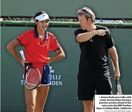  ?? Picture: Clive Brunskill/Getty Images ?? > Emma Raducanu talks with coach Jeremy Bates during a practice session ahead of her
entry into the BNP Paribas Open in Indian Wells, California