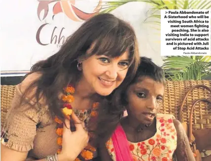  ?? Paula Abbandonat­o ?? &gt; Paula Abbandonat­o of A-Sisterhood who will be visiting South Africa to meet women fighting poaching. She is also visiting India to support survivors of acid attacks and is pictured with Juli of Stop Acid Attacks