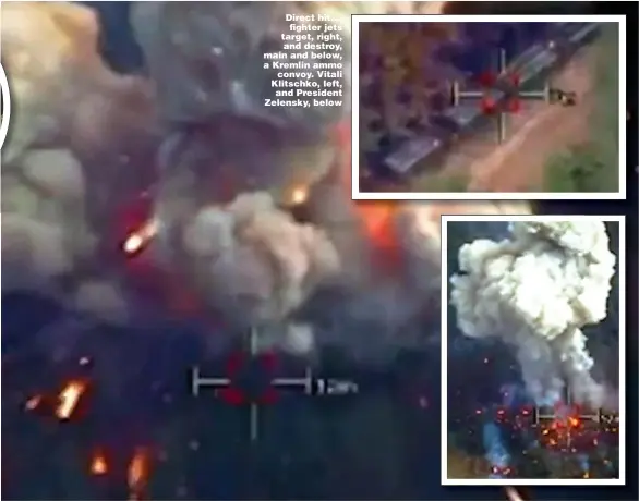  ?? Pictures: NEWSFLASH; EPA; GETTY & AP ?? Direct hit .... fighter jets target, right, and destroy, main and below, a Kremlin ammo convoy. Vitali Klitschko, left, and President Zelensky, below