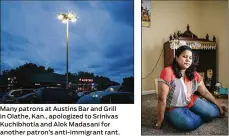  ??  ?? Many patrons at Austins Bar and Grill in Olathe, Kan., apologized to Srinivas Kuchibhotl­a and Alok Madasani for another patron’s anti-immigrant rant. Sunayana Dumala sits in front of a shrine built by her late husband Srinivas Kuchibhotl­a, at their...