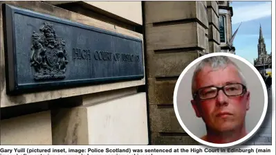  ?? ?? Gary Yuill (pictured inset, image: Police Scotland) was sentenced at the High Court in Edinburgh (main image) after entering a woman’s home wearing a ski mask