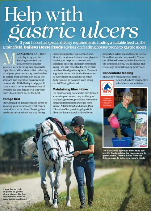  ??  ?? If your horse could be prone to gastric ulcers, discuss his feed requiremen­ts with an experience­d nutritioni­st The BETA feed approval mark helps you identify feeds suitable for horses prone to gastric ulcers. There’s a feed from the Baileys range to...