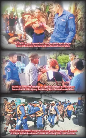  ??  ?? DITEMUI: Anggota penyelamat mengangkat mayat mangsa lemas di Kampung Semawang, Kota Samarahan semalam. MENYAYAT HATI: Ahli keluarga mangsa hiba selepas mayat mangsa lemas ditemui di Kampung Semawang, Kota Samarahan semalam. PENCARIAN BERAKHIR: Anggota...