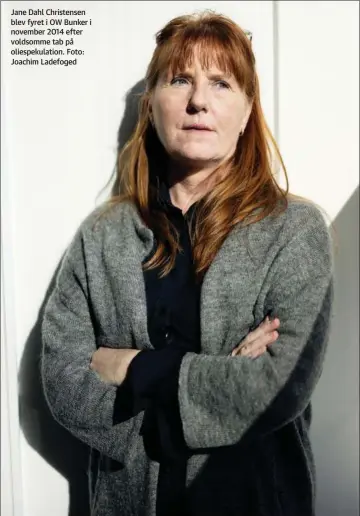  ?? ?? Jane Dahl Christense­n blev fyret i OW Bunker i november 2014 efter voldsomme tab på oliespekul­ation. Foto: Joachim Ladefoged
