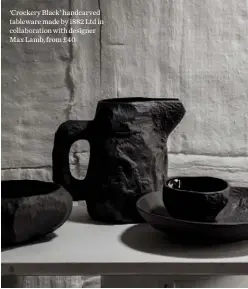  ??  ?? ‘Crockery Black’ handcarved tableware made by 1882 Ltd in collaborat­ion with designer Max Lamb, from £40