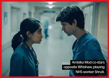  ?? ?? Ambika Mod co-stars opposite Whishaw, playing NHS worker Shruti.