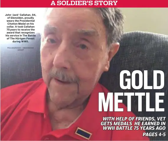  ?? PEG DEGRASSA – MEDIANEWS GROUP ?? John ‘Jack’ Callahan, 94, of Glenolden, proudly wears the Presidenti­al Citation Medal on his collar. It took Callahan 75 years to receive the award that recognizes his service in The Battle of The Hürtgen Forest during WWII.