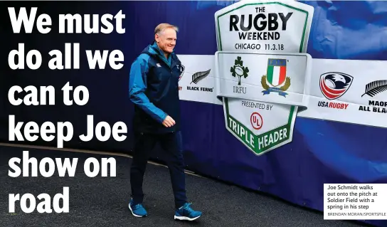  ?? BRENDAN MORAN/SPORTSFILE ?? Joe Schmidt walks out onto the pitch at Soldier Field with a spring in his step