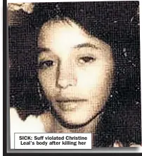  ??  ?? SICK: Suff violated Christine Leal’s body after killing her