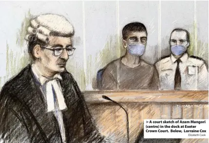  ?? Elizabeth Cook ?? A court sketch of Azam Mangori (centre) in the dock at Exeter Crown Court. Below, Lorraine Cox