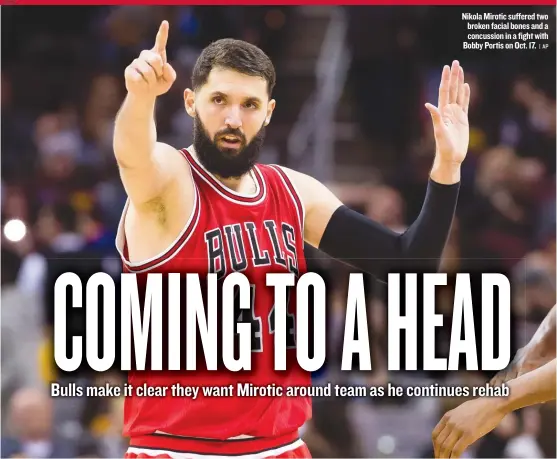  ?? | AP ?? Nikola Mirotic suffered two broken facial bones and a concussion in a fight with Bobby Portis on Oct. 17.