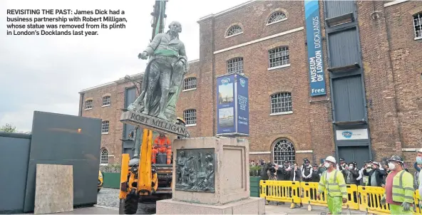  ??  ?? REVISITING THE PAST: James Dick had a business partnershi­p with Robert Milligan, whose statue was removed from its plinth in London’s Docklands last year.