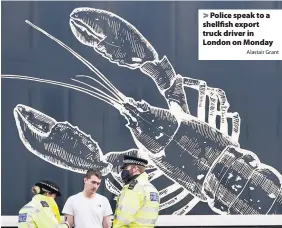  ?? Alastair Grant ?? Police speak to a shellfish export truck driver in London on Monday