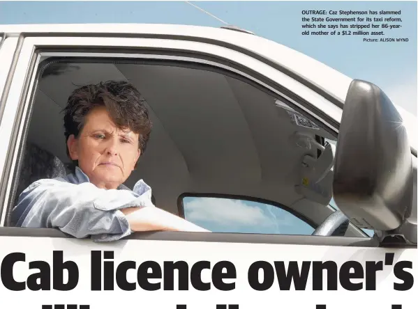  ?? Picture: ALISON WYND ?? OUTRAGE: Caz Stephenson has slammed the State Government for its taxi reform, which she says has stripped her 86-yearold mother of a $1.2 million asset.