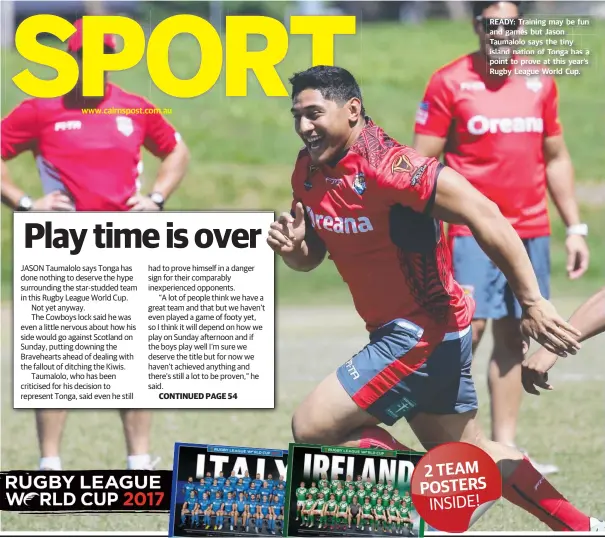  ??  ?? www.cairnspost.com.au READY: Training may be fun and games but Jason Taumalolo says the tiny island nation of Tonga has a point to prove at this year’s Rugby League World Cup.