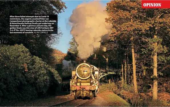  ?? ?? After three failed attempts due to Covid-19 restrictio­ns, the eagerly-awaited Peter van Campenhout photograph­ic charter at the Lakeside & Haverthwai­te Railway finally got underway on November 4. After a glorious autumn day, the golden finale was this view of LMS Fairburn 4MT 2-6-4T No. 42073 leaving Lakeside station in the last moments of sunshine. ALAN CORFIELD