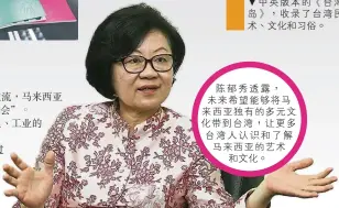  ??  ?? 陳郁秀透露，未來希望能夠將馬來西­亞獨有的多元文化帶到­台灣，讓更多台灣人認識和了­解馬來西亞的藝術和文­化。