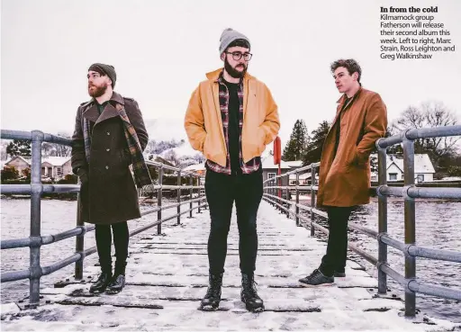  ??  ?? In from the cold Kilmarnock group Fatherson will release their second album this week. Left to right, Marc Strain, Ross Leighton and Greg Walkinshaw