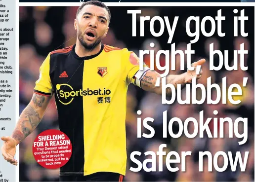  ??  ?? SHIELDING FOR A REASON Troy Deeney raised questions that needed to be properly is answered, but he back now