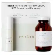  ??  ?? Reskin Re-Vive and Re-Form Serum, $170 for one month’s supply.