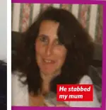  ??  ?? He stabbed my mum