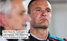  ??  ?? Glum faces for Turkington and engineer John Waterman. It was a weekend of struggle