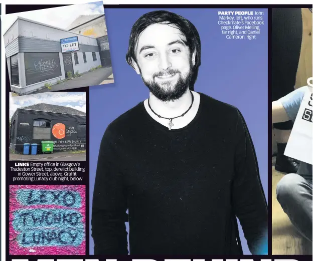  ??  ?? LINKS Empty office in Glasgow’s Tradeston Street, top, derelict building in Gower Street, above. Graffiti promoting Lunacy club night, below PARTY PEOPLE John Markey, left, who runs Checkmate’s Facebook page. Oliver Melling, far right, and Daniel Cameron, right