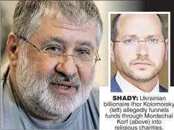  ??  ?? SHADY: Ukrainian billionair­e Ihor Kolomoisky (left) allegedly funnels funds through Mordechai Korf (above) into religious charities.