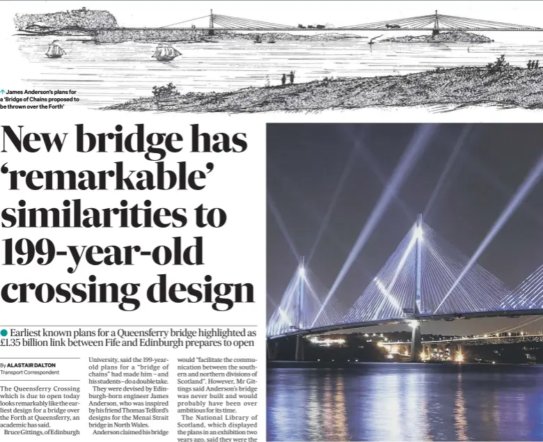  ??  ?? 0 James Anderson’s plans for a ‘Bridge of Chains proposed to be thrown over the Forth’
0 The Queensferr­y Crossing was lit up on Monday evening when its official handover to the Scottish