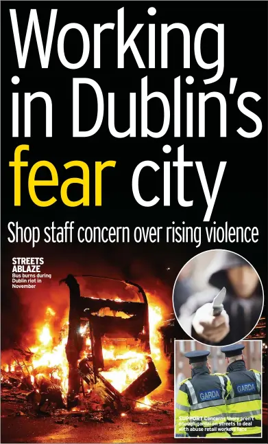  ?? ?? STREETS ABLAZE
Bus burns during Dublin riot in November
SUPPORT Concerns there aren’t enough gardai on streets to deal with abuse retail workers face