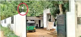  ?? ?? The CCTV at MP Uddika Premaratne's residence was not functionin­g. Pic by B G Chathurang­a
