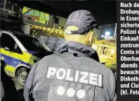  ??  ?? Nach der Drohung in Essen sicherte die Polizei das Einkaufsze­ntrum Cento in Oberhausen, abends bewachte sie Diskotheke­n und Clubs (kl. Foto).