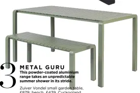  ?? ?? METAL GURU
This powder-coated aluminium range takes an unpredicta­ble summer shower in its stride. Zuiver Vondel small garden table, £879; bench, £439, Cuckooland