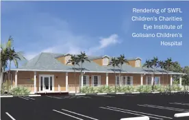  ??  ?? Rendering of SWFL Children’s Charities Eye Institute of Golisano Children’s Hospital