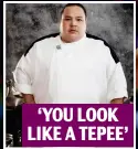  ?? Chef: Clemenza Caserta ?? ‘YOU LOOK LIKE A TEPEE’